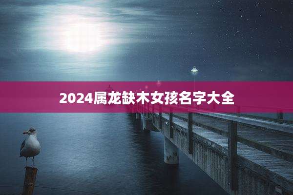 2024属龙缺木女孩名字大全