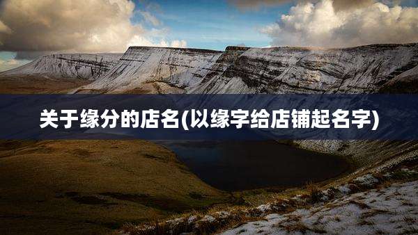 关于缘分的店名(以缘字给店铺起名字)