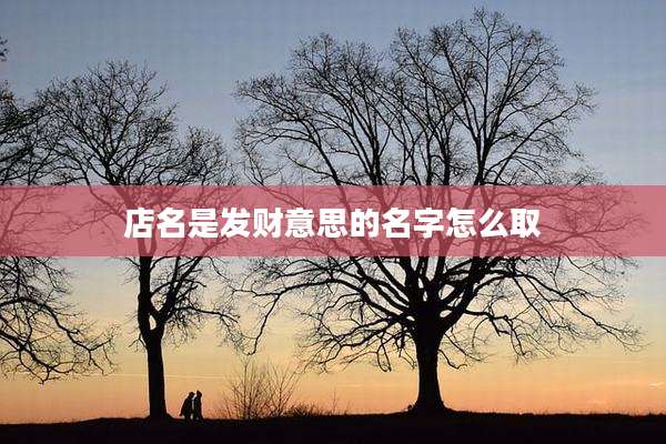 店名是发财意思的名字怎么取