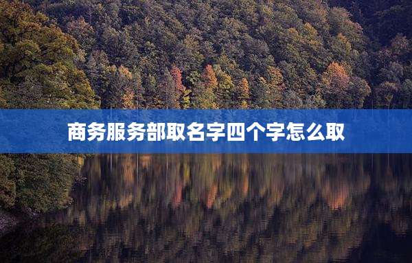 商务服务部取名字四个字怎么取