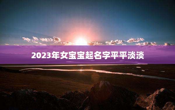 2023年女宝宝起名字平平淡淡