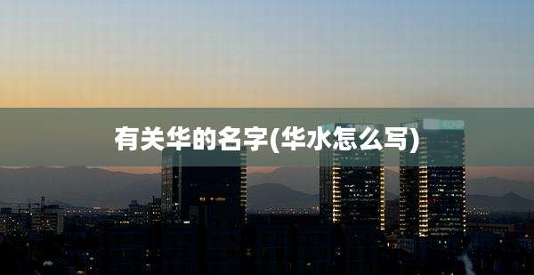 有关华的名字(华水怎么写)