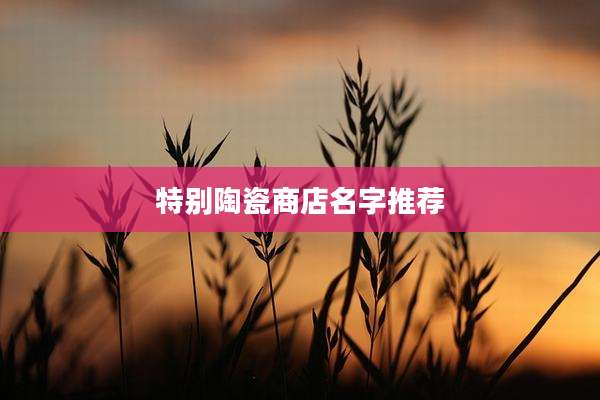 特别陶瓷商店名字推荐