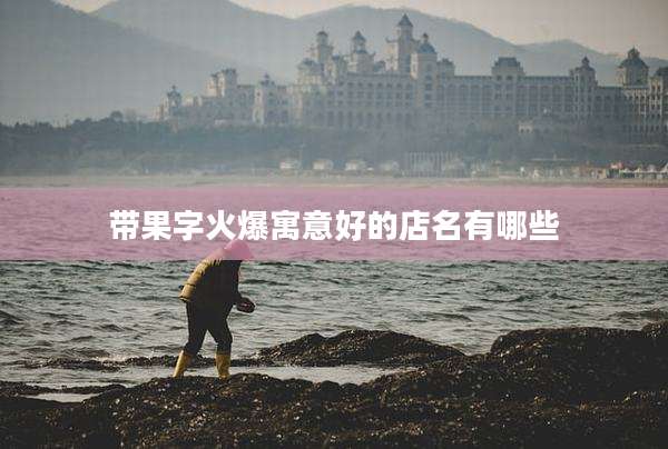带果字火爆寓意好的店名有哪些