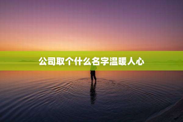 公司取个什么名字温暖人心