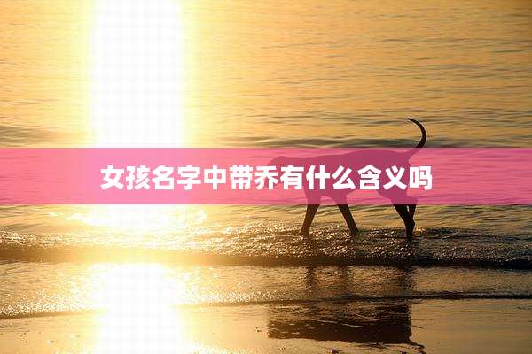 女孩名字中带乔有什么含义吗