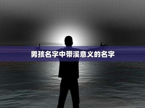 男孩名字中带溪意义的名字