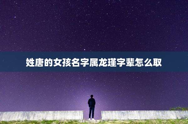 姓唐的女孩名字属龙瑾字辈怎么取
