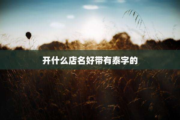 开什么店名好带有泰字的