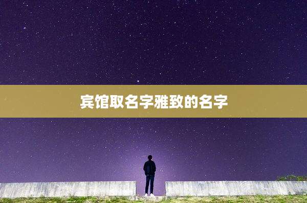 宾馆取名字雅致的名字