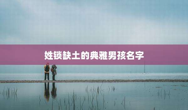 姓锁缺土的典雅男孩名字