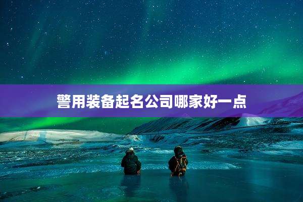 警用装备起名公司哪家好一点