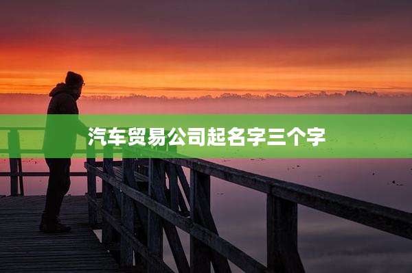 汽车贸易公司起名字三个字