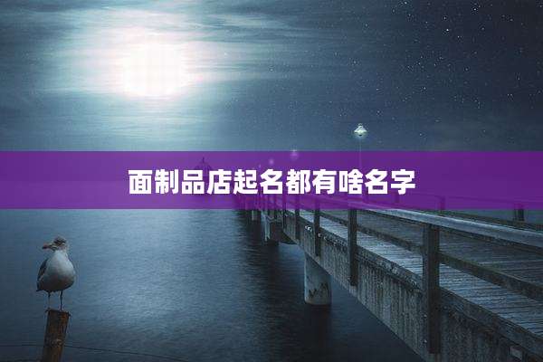 面制品店起名都有啥名字
