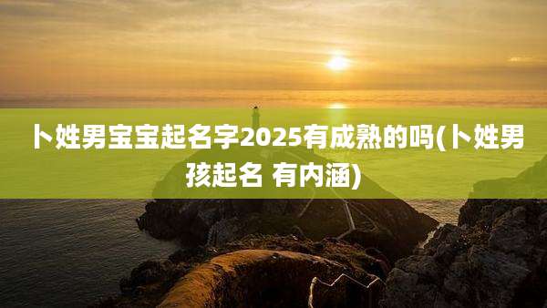 卜姓男宝宝起名字2025有成熟的吗(卜姓男孩起名 有内涵)