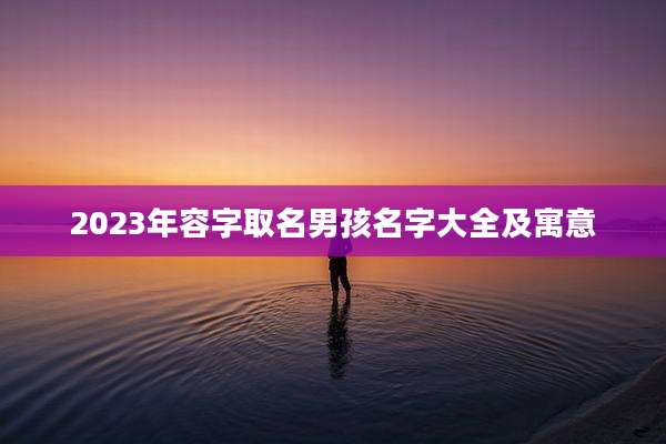 2023年容字取名男孩名字大全及寓意