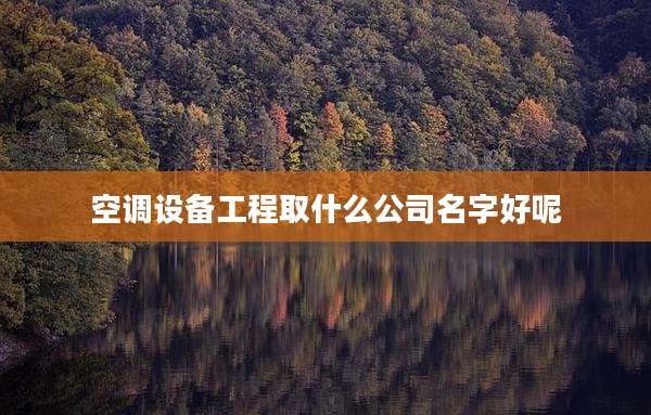 空调设备工程取什么公司名字好呢