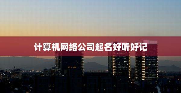 计算机网络公司起名好听好记
