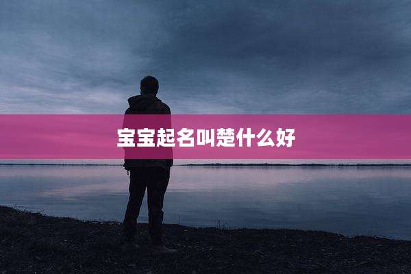 宝宝起名叫楚什么好