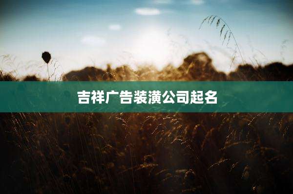 吉祥广告装潢公司起名