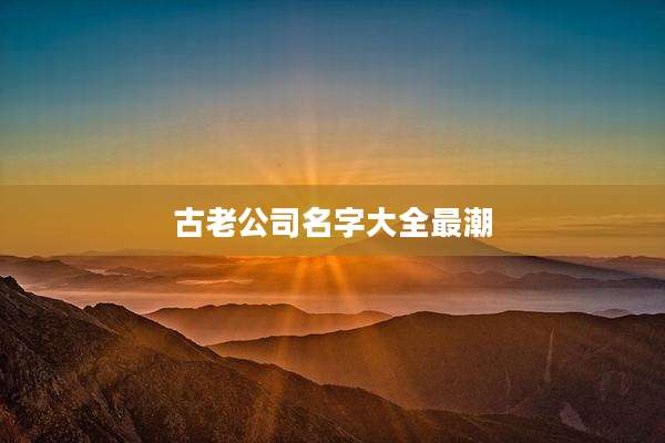 古老公司名字大全最潮