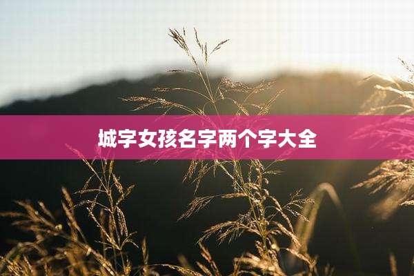 城字女孩名字两个字大全