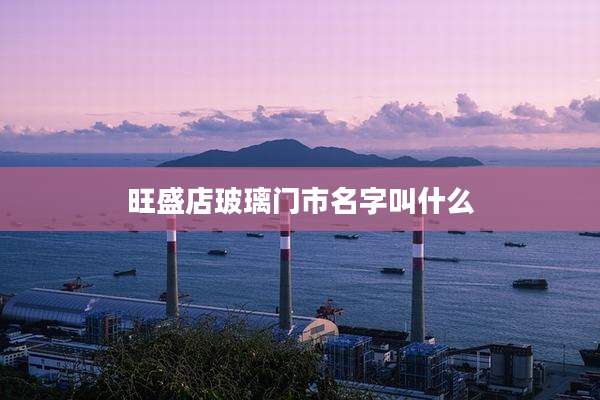 旺盛店玻璃门市名字叫什么