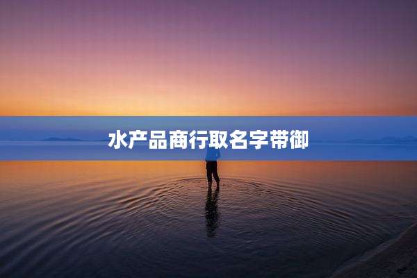 水产品商行取名字带御