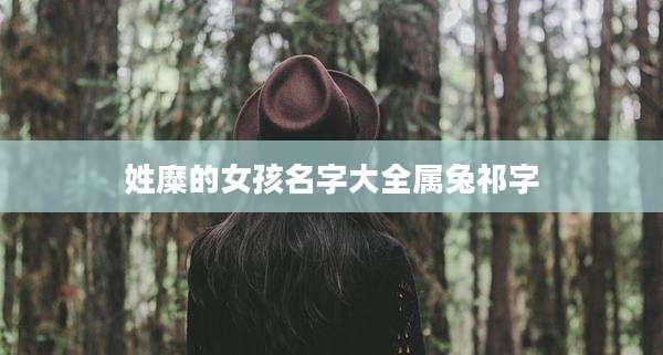姓糜的女孩名字大全属兔祁字