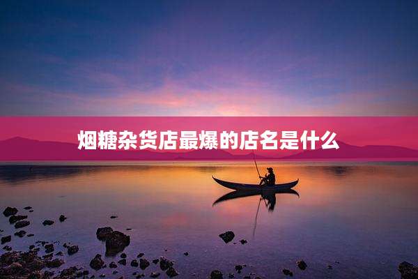 烟糖杂货店最爆的店名是什么