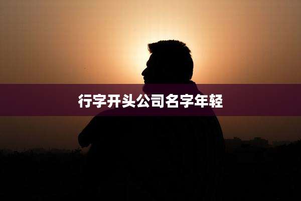 行字开头公司名字年轻