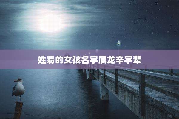 姓易的女孩名字属龙辛字辈