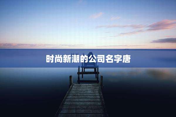 时尚新潮的公司名字唐
