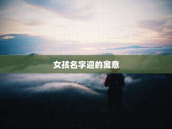 女孩名字迎的寓意