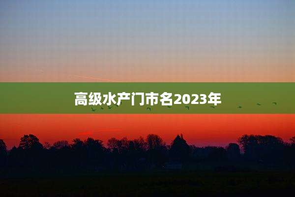 高级水产门市名2023年