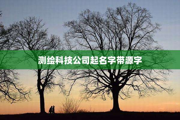 测绘科技公司起名字带源字