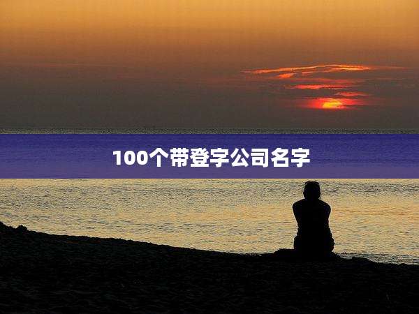 100个带登字公司名字