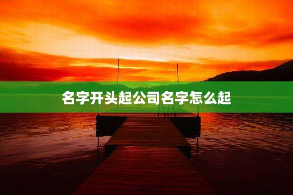 名字开头起公司名字怎么起