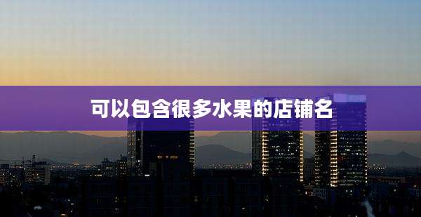 可以包含很多水果的店铺名