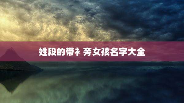 姓段的带衤旁女孩名字大全