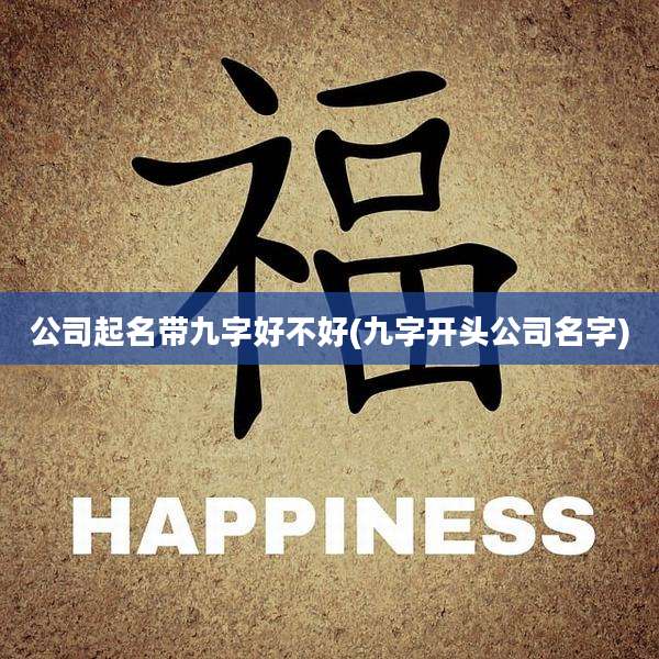 公司起名带九字好不好(九字开头公司名字)
