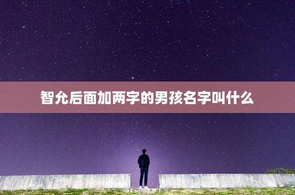 智允后面加两字的男孩名字叫什么