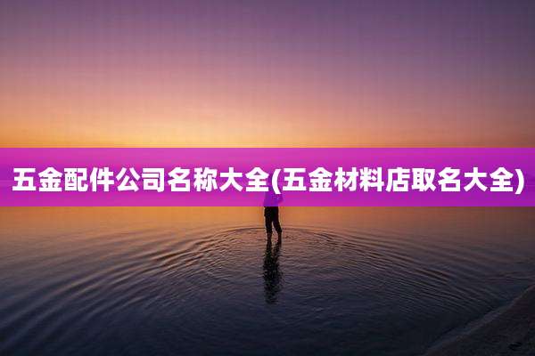 五金配件公司名称大全(五金材料店取名大全)