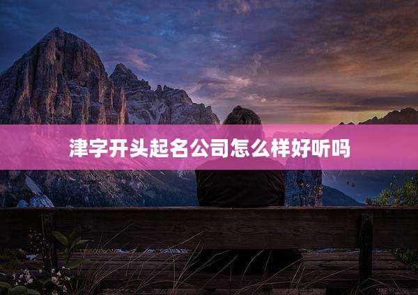 津字开头起名公司怎么样好听吗