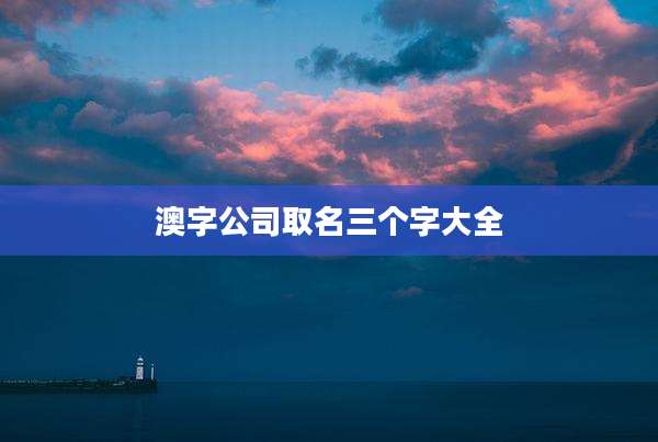 澳字公司取名三个字大全