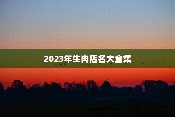 2023年生肉店名大全集