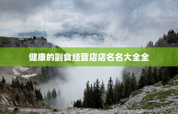 健康的副食经营店店名名大全全