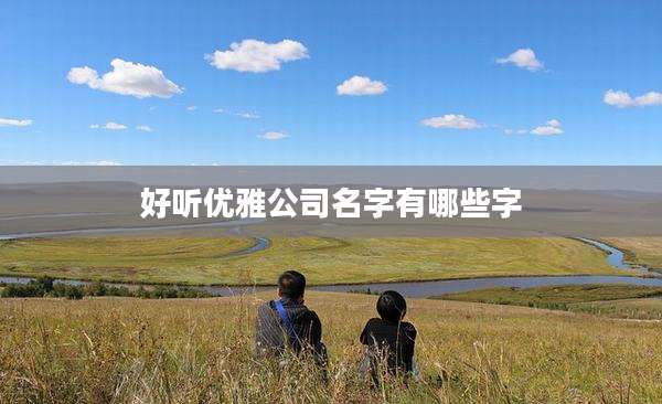 好听优雅公司名字有哪些字