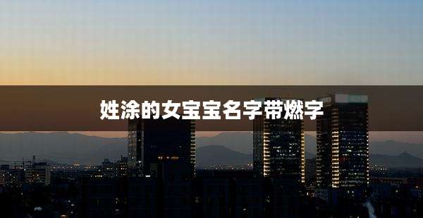姓涂的女宝宝名字带燃字