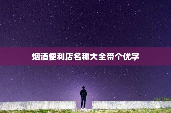 烟酒便利店名称大全带个优字